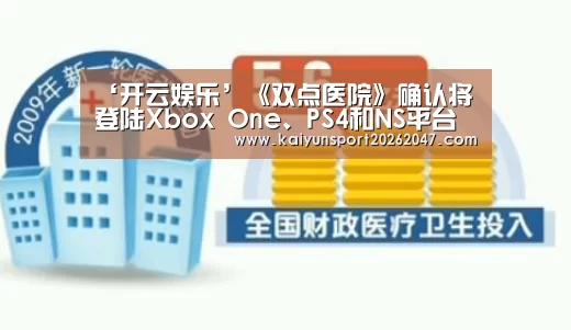 ‘开云娱乐’《双点医院》确认将登陆Xbox One、PS4和NS平台(图2) 开云真人
