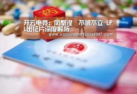 开云电竞：凤凰涅槃不破不立 LPL出征片深度解析