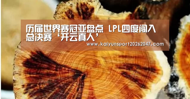 历届世界赛冠亚盘点 LPL四度闯入总决赛‘开云真人’(图2) 开云电竞