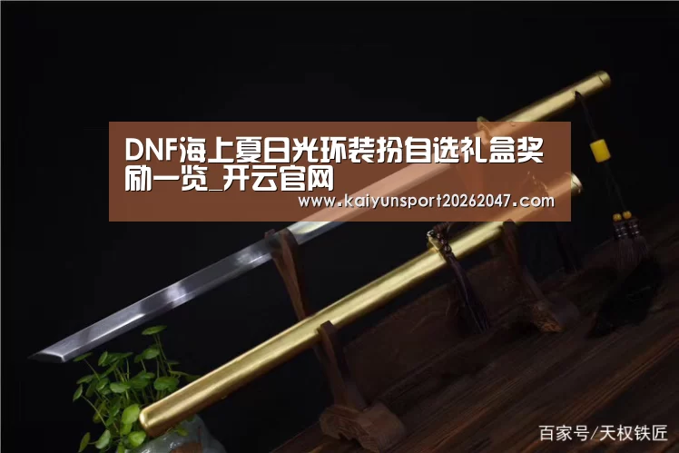 DNF海上夏日光环装扮自选礼盒奖励一览_开云官网