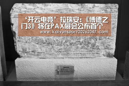 ‘开云电竞’拉瑞安:《博德之门3》将在PAX展会公布首个实机演示(图2) 开云真人