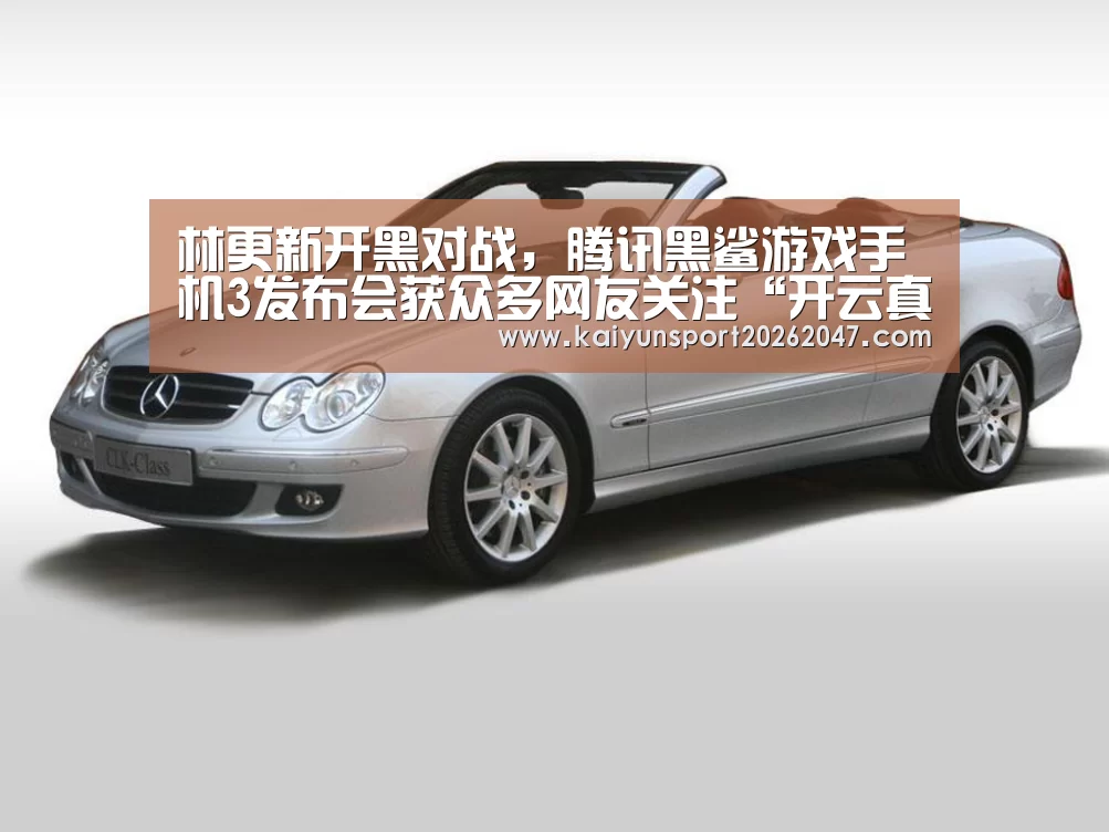 林更新开黑对战，腾讯黑鲨游戏手机3发布会获众多网友关注“开云真人”