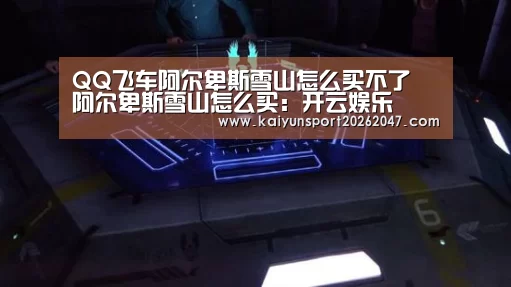 QQ飞车阿尔卑斯雪山怎么买不了 阿尔卑斯雪山怎么买:开云娱乐(图3) 开云电竞